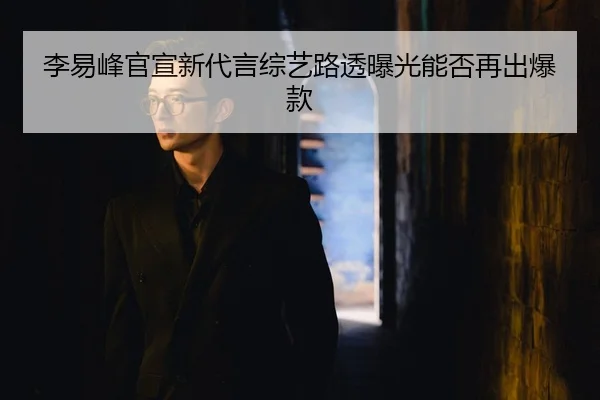 李易峰官宣新代言综艺路透曝光能否再出爆款
