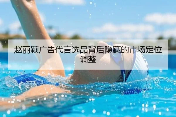赵丽颖广告代言选品背后隐藏的市场定位调整
